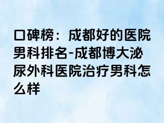 口碑榜：成都好的医院男科排名-成都博大泌尿外科医院治疗男科怎么样