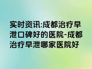 实时资讯:成都治疗早泄口碑好的医院-成都治疗早泄哪家医院好