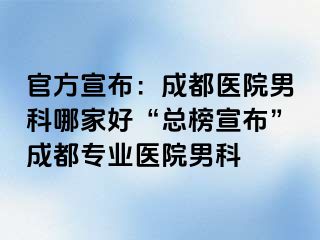 官方宣布：成都医院男科哪家好“总榜宣布”成都专业医院男科