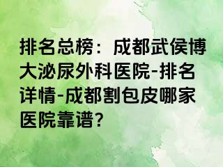 排名总榜：成都武侯博大泌尿外科医院-排名详情-成都割包皮哪家医院靠谱？