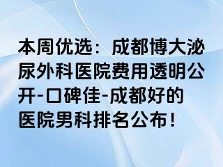 本周优选：成都博大泌尿外科医院费用透明公开-口碑佳-成都好的医院男科排名公布！
