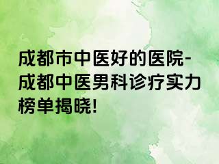 成都市中医好的医院-成都中医男科诊疗实力榜单揭晓!