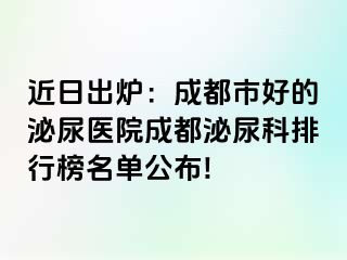 近日出炉：成都市好的泌尿医院成都泌尿科排行榜名单公布!