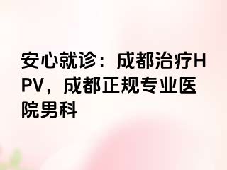 安心就诊：成都治疗HPV，成都正规专业医院男科