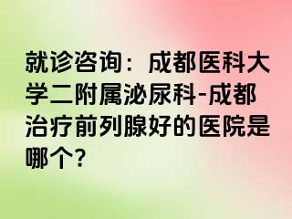 就诊咨询：成都医科大学二附属泌尿科-成都治疗前列腺好的医院是哪个?