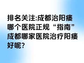 排名关注:成都治阳痿哪个医院正规“指南”成都哪家医院治疗阳痿好呢?