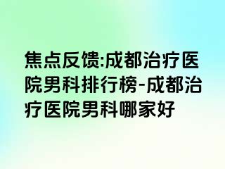焦点反馈:成都治疗医院男科排行榜-成都治疗医院男科哪家好