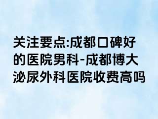 关注要点:成都口碑好的医院男科-成都博大泌尿外科医院收费高吗