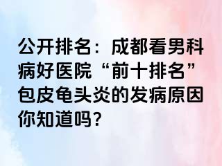 公开排名：成都看男科病好医院“前十排名”包皮龟头炎的发病原因你知道吗？