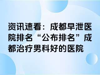 资讯速看：成都早泄医院排名“公布排名”成都治疗男科好的医院