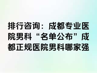 排行咨询：成都专业医院男科“名单公布”成都正规医院男科哪家强