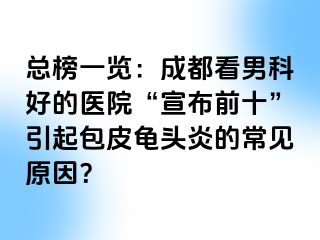 总榜一览：成都看男科好的医院“宣布前十”引起包皮龟头炎的常见原因？