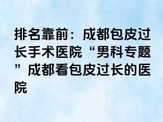 排名靠前：成都包皮过长手术医院“男科专题”成都看包皮过长的医院