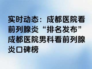 实时动态：成都医院看前列腺炎“排名发布”成都医院男科看前列腺炎口碑榜