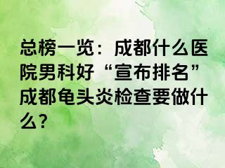 总榜一览：成都什么医院男科好“宣布排名”成都龟头炎检查要做什么？