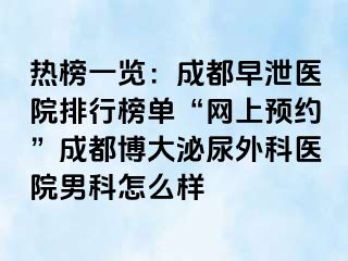 热榜一览：成都早泄医院排行榜单“网上预约”成都博大泌尿外科医院男科怎么样