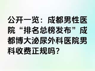 公开一览：成都男性医院“排名总榜发布”成都博大泌尿外科医院男科收费正规吗？