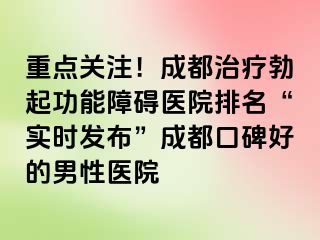 重点关注！成都治疗勃起功能障碍医院排名“实时发布”成都口碑好的男性医院