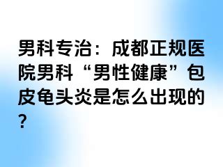 男科专治：成都正规医院男科“男性健康”包皮龟头炎是怎么出现的？
