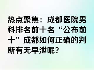 热点聚焦：成都医院男科排名前十名“公布前十”成都如何正确的判断有无早泄呢？