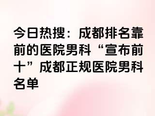今日热搜：成都排名靠前的医院男科“宣布前十”成都正规医院男科名单