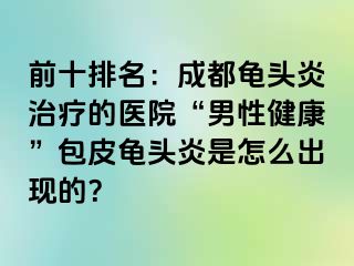 前十排名：成都龟头炎治疗的医院“男性健康”包皮龟头炎是怎么出现的？