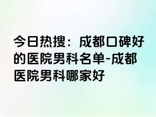今日热搜：成都口碑好的医院男科名单-成都医院男科哪家好