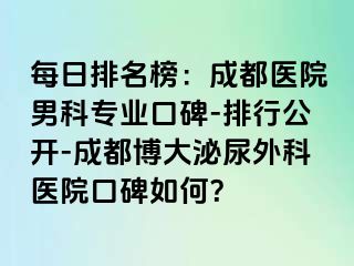 每日排名榜：成都医院男科专业口碑-排行公开-成都博大泌尿外科医院口碑如何？