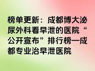 榜单更新：成都博大泌尿外科看早泄的医院“公开宣布”排行榜—成都专业治早泄医院