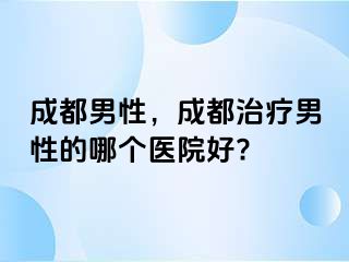 成都男性，成都治疗男性的哪个医院好?