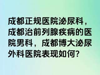成都正规医院泌尿科，成都治前列腺疾病的医院男科，成都博大泌尿外科医院表现如何?