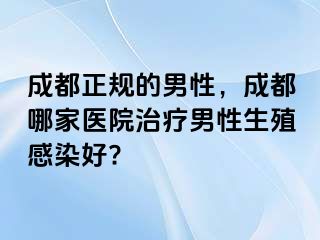 成都正规的男性，成都哪家医院治疗男性生殖感染好?