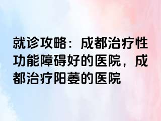 就诊攻略：成都治疗性功能障碍好的医院，成都治疗阳萎的医院