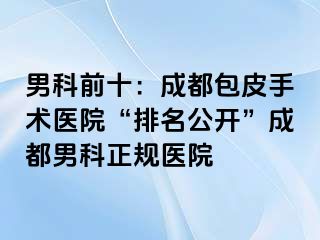 男科前十：成都包皮手术医院“排名公开”成都男科正规医院