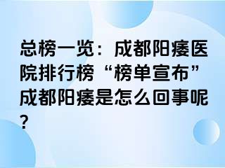 总榜一览：成都阳痿医院排行榜“榜单宣布”成都阳痿是怎么回事呢？