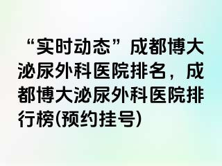 “实时动态”成都博大泌尿外科医院排名，成都博大泌尿外科医院排行榜(预约挂号)