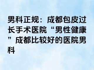 男科正规：成都包皮过长手术医院“男性健康”成都比较好的医院男科
