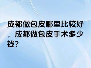 成都做包皮哪里比较好，成都做包皮手术多少钱？