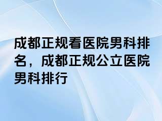 成都正规看医院男科排名，成都正规公立医院男科排行