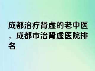 成都治疗肾虚的老中医，成都市治肾虚医院排名