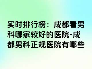 实时排行榜：成都看男科哪家较好的医院-成都男科正规医院有哪些