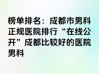 榜单排名：成都市男科正规医院排行“在线公开”成都比较好的医院男科