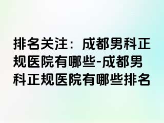 排名关注：成都男科正规医院有哪些-成都男科正规医院有哪些排名