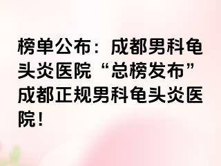 榜单公布：成都男科龟头炎医院“总榜发布”成都正规男科龟头炎医院！
