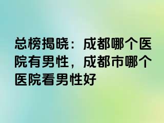 总榜揭晓：成都哪个医院有男性，成都市哪个医院看男性好