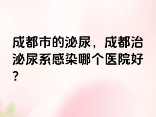 成都市的泌尿，成都治泌尿系感染哪个医院好?