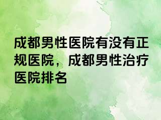 成都男性医院有没有正规医院，成都男性治疗医院排名