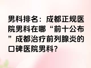 男科排名：成都正规医院男科在哪“前十公布”成都治疗前列腺炎的口碑医院男科？