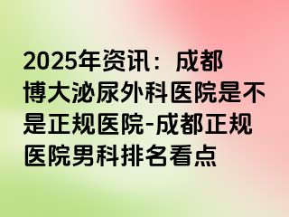 2025年资讯：成都博大泌尿外科医院是不是正规医院-成都正规医院男科排名看点