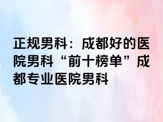 正规男科：成都好的医院男科“前十榜单”成都专业医院男科